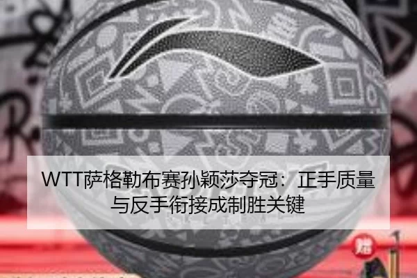 WTT萨格勒布赛孙颖莎夺冠：正手质量与反手衔接成制胜关键