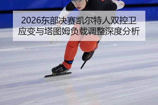 2026东部决赛凯尔特人双控卫应变与塔图姆负载调整深度分析